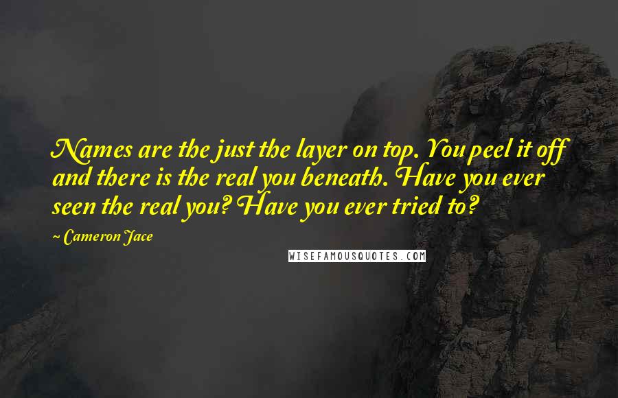 Cameron Jace Quotes: Names are the just the layer on top. You peel it off and there is the real you beneath. Have you ever seen the real you? Have you ever tried to?