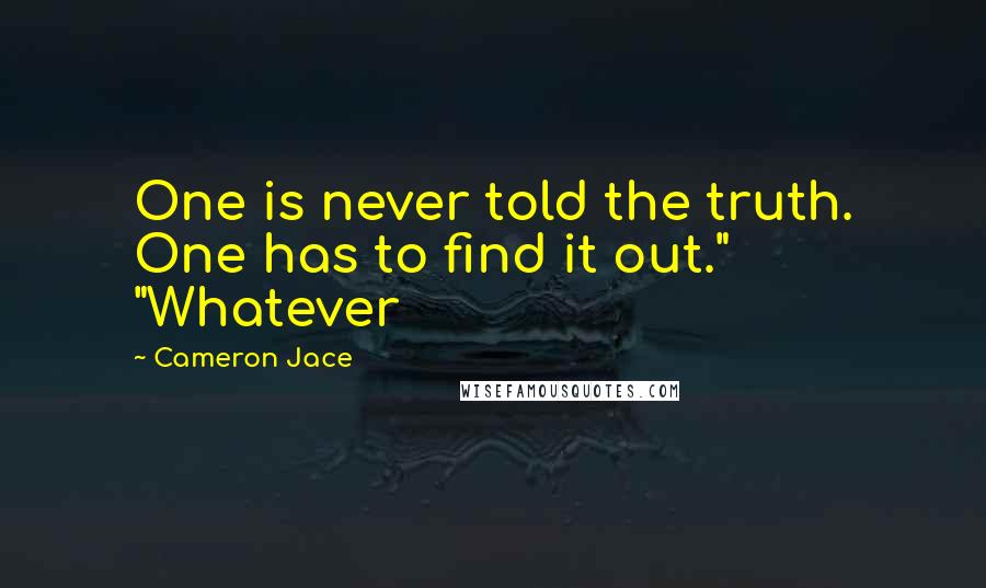 Cameron Jace Quotes: One is never told the truth. One has to find it out." "Whatever