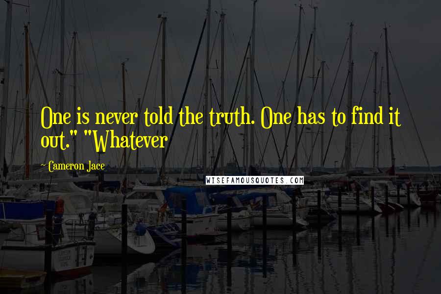 Cameron Jace Quotes: One is never told the truth. One has to find it out." "Whatever