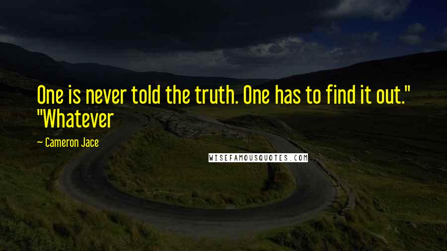 Cameron Jace Quotes: One is never told the truth. One has to find it out." "Whatever