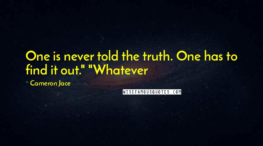 Cameron Jace Quotes: One is never told the truth. One has to find it out." "Whatever