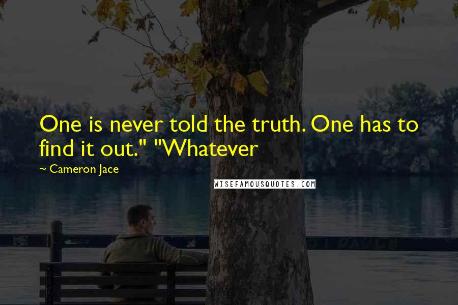 Cameron Jace Quotes: One is never told the truth. One has to find it out." "Whatever