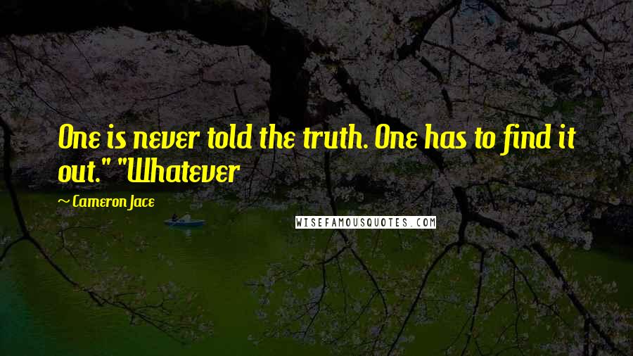 Cameron Jace Quotes: One is never told the truth. One has to find it out." "Whatever