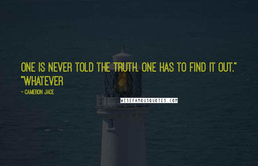 Cameron Jace Quotes: One is never told the truth. One has to find it out." "Whatever