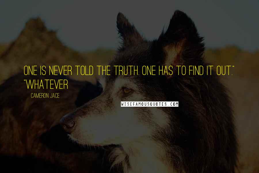 Cameron Jace Quotes: One is never told the truth. One has to find it out." "Whatever