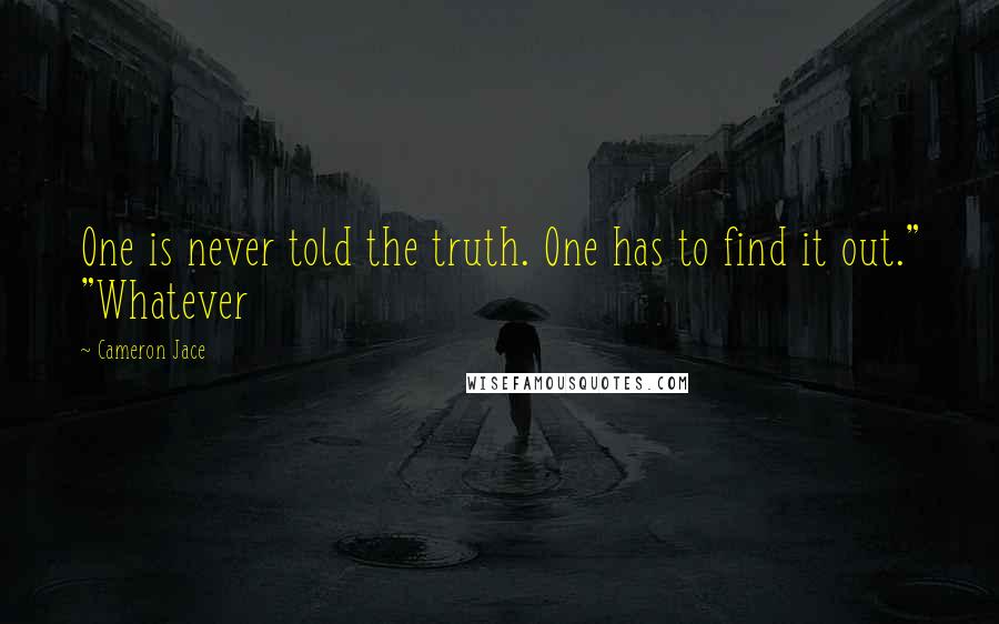 Cameron Jace Quotes: One is never told the truth. One has to find it out." "Whatever