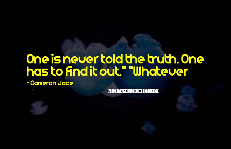 Cameron Jace Quotes: One is never told the truth. One has to find it out." "Whatever