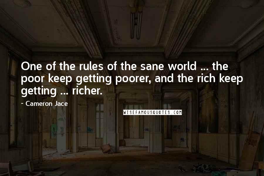 Cameron Jace Quotes: One of the rules of the sane world ... the poor keep getting poorer, and the rich keep getting ... richer.