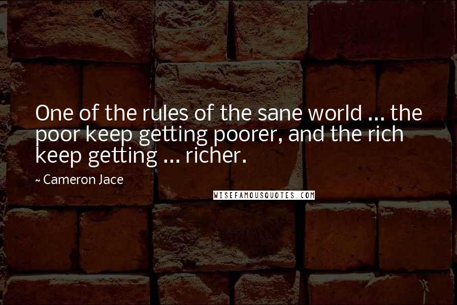 Cameron Jace Quotes: One of the rules of the sane world ... the poor keep getting poorer, and the rich keep getting ... richer.