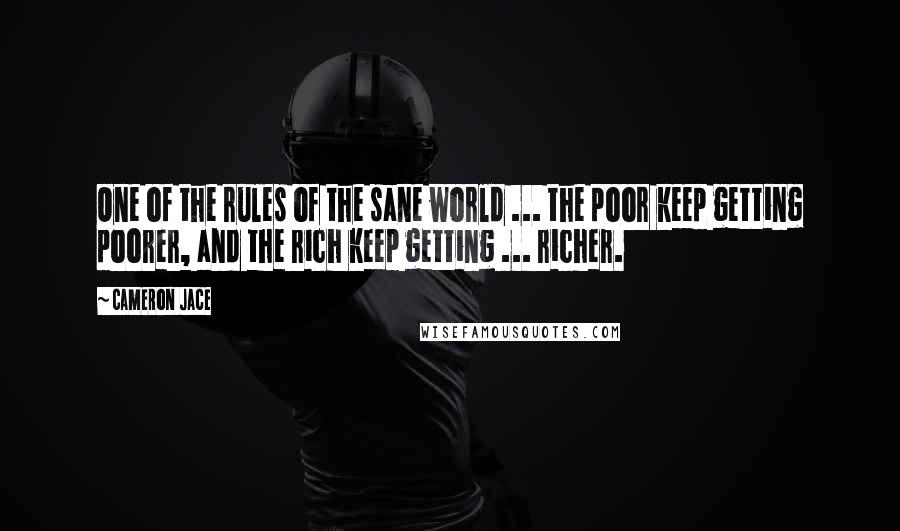 Cameron Jace Quotes: One of the rules of the sane world ... the poor keep getting poorer, and the rich keep getting ... richer.