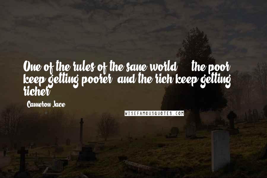 Cameron Jace Quotes: One of the rules of the sane world ... the poor keep getting poorer, and the rich keep getting ... richer.