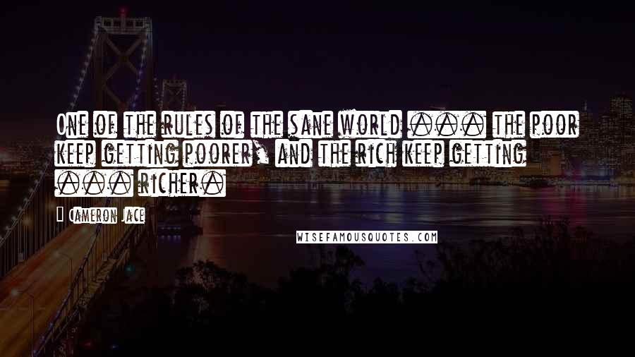 Cameron Jace Quotes: One of the rules of the sane world ... the poor keep getting poorer, and the rich keep getting ... richer.