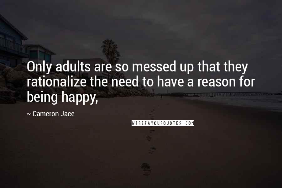 Cameron Jace Quotes: Only adults are so messed up that they rationalize the need to have a reason for being happy,