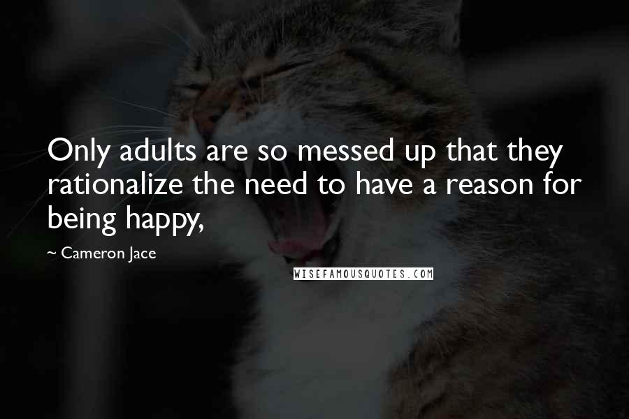 Cameron Jace Quotes: Only adults are so messed up that they rationalize the need to have a reason for being happy,