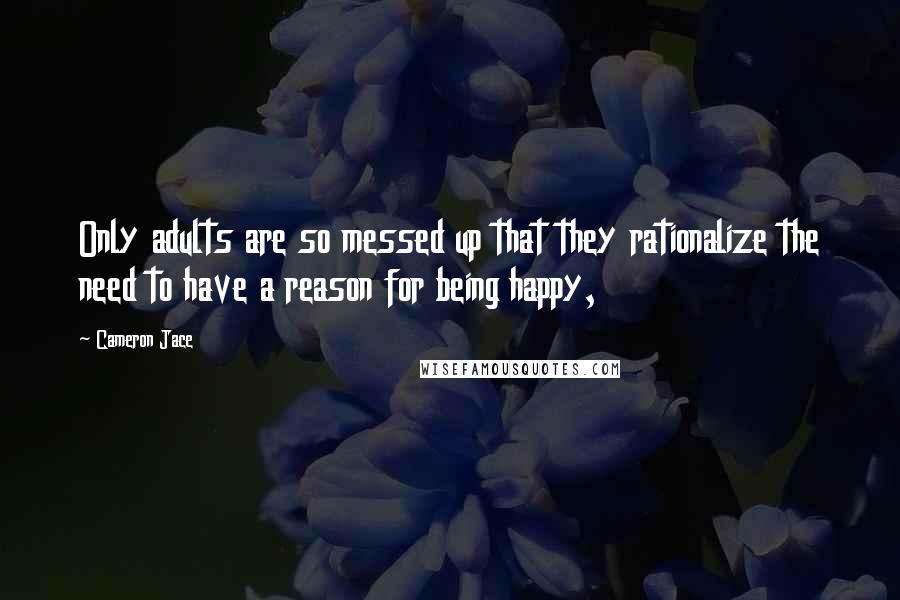 Cameron Jace Quotes: Only adults are so messed up that they rationalize the need to have a reason for being happy,