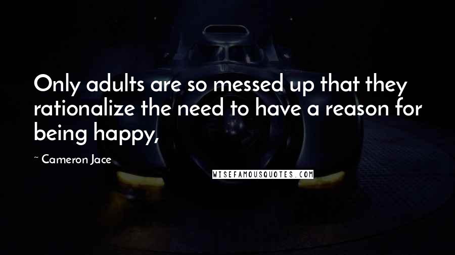 Cameron Jace Quotes: Only adults are so messed up that they rationalize the need to have a reason for being happy,