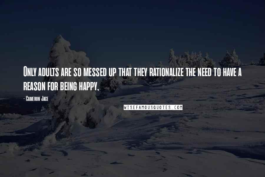 Cameron Jace Quotes: Only adults are so messed up that they rationalize the need to have a reason for being happy,