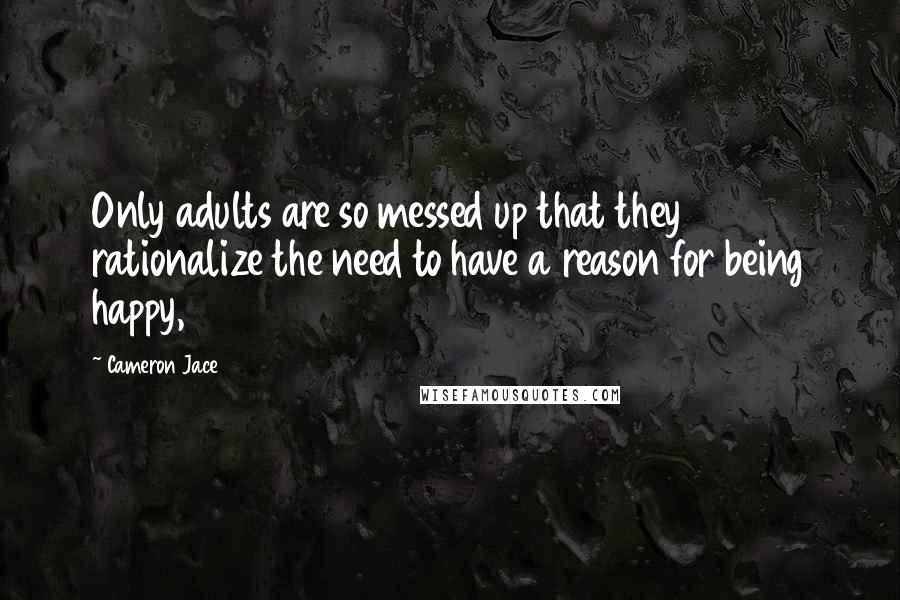 Cameron Jace Quotes: Only adults are so messed up that they rationalize the need to have a reason for being happy,