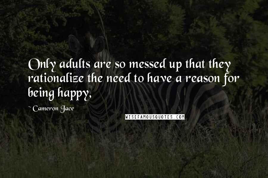 Cameron Jace Quotes: Only adults are so messed up that they rationalize the need to have a reason for being happy,