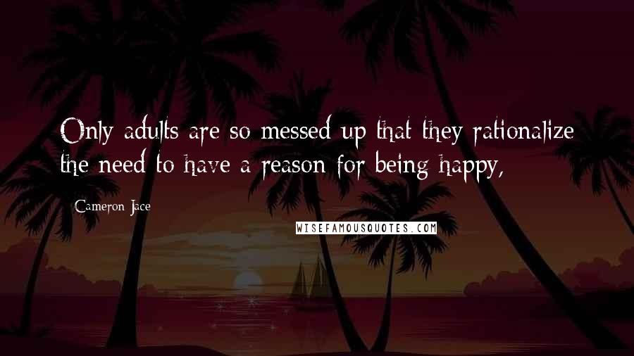 Cameron Jace Quotes: Only adults are so messed up that they rationalize the need to have a reason for being happy,