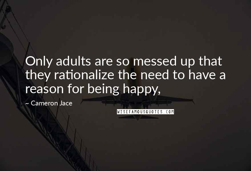 Cameron Jace Quotes: Only adults are so messed up that they rationalize the need to have a reason for being happy,