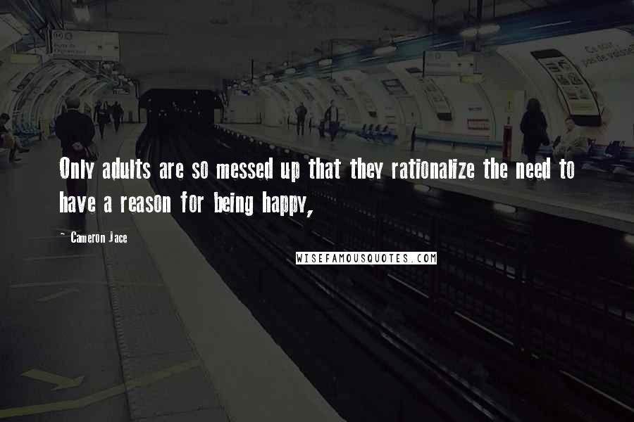 Cameron Jace Quotes: Only adults are so messed up that they rationalize the need to have a reason for being happy,