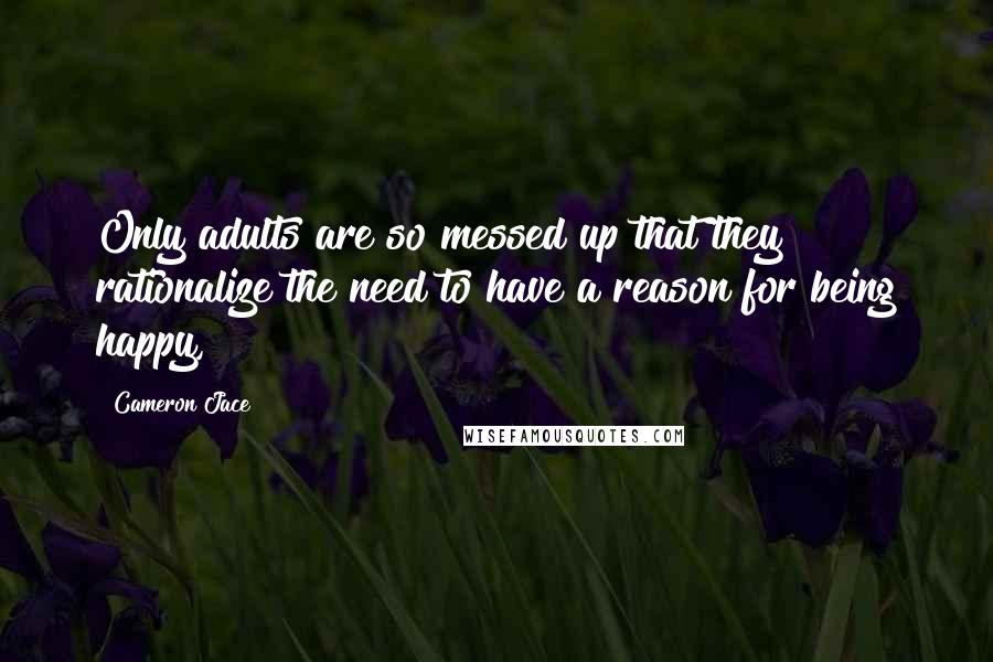 Cameron Jace Quotes: Only adults are so messed up that they rationalize the need to have a reason for being happy,