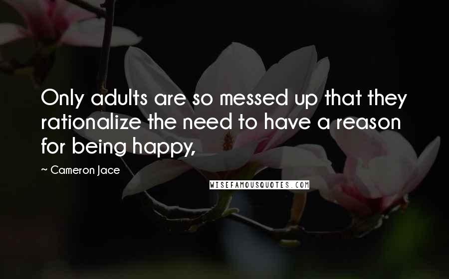 Cameron Jace Quotes: Only adults are so messed up that they rationalize the need to have a reason for being happy,