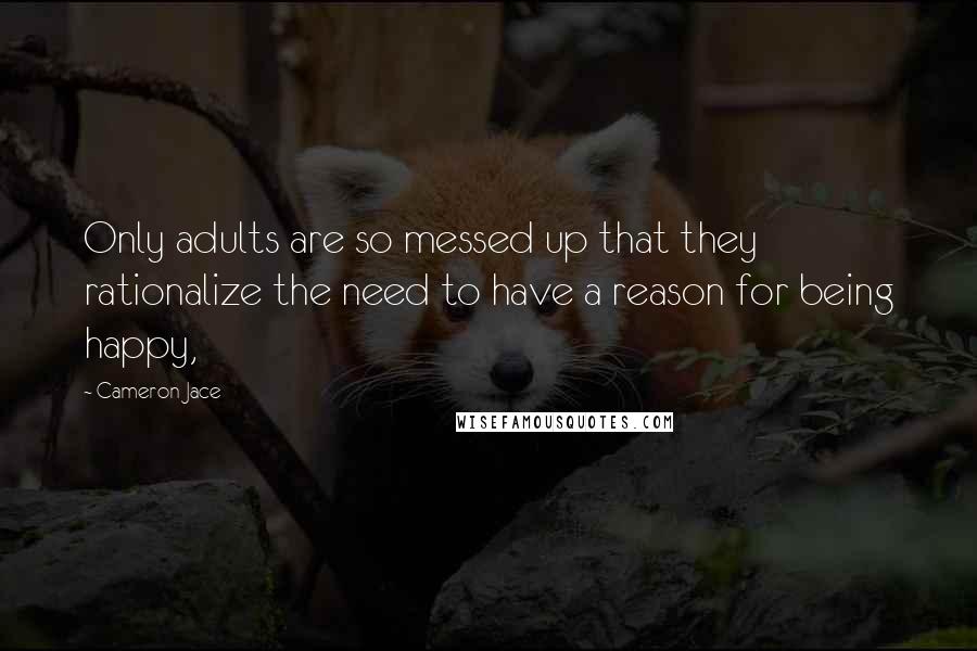 Cameron Jace Quotes: Only adults are so messed up that they rationalize the need to have a reason for being happy,