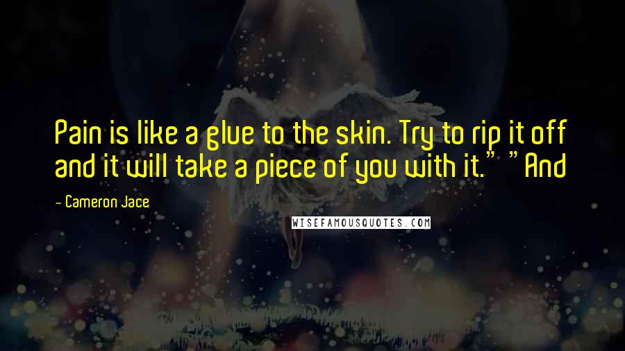 Cameron Jace Quotes: Pain is like a glue to the skin. Try to rip it off and it will take a piece of you with it." "And