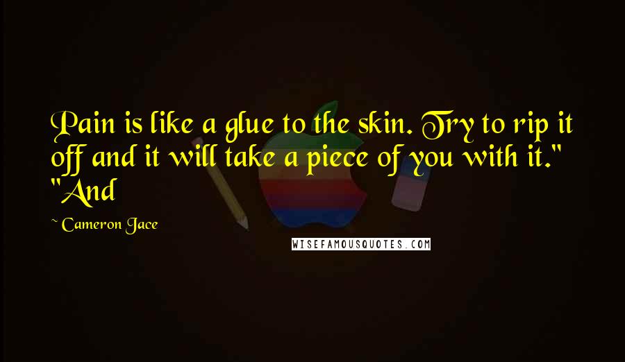 Cameron Jace Quotes: Pain is like a glue to the skin. Try to rip it off and it will take a piece of you with it." "And
