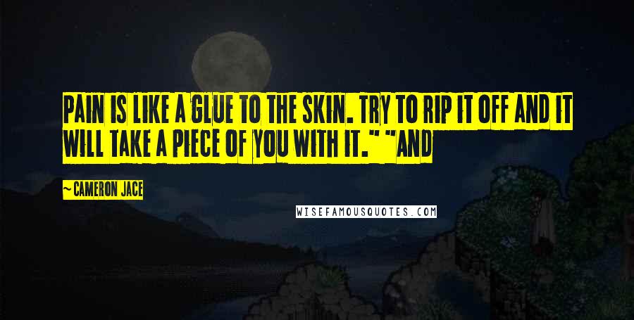 Cameron Jace Quotes: Pain is like a glue to the skin. Try to rip it off and it will take a piece of you with it." "And