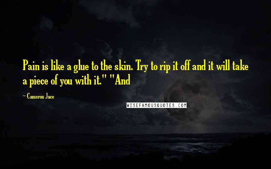 Cameron Jace Quotes: Pain is like a glue to the skin. Try to rip it off and it will take a piece of you with it." "And