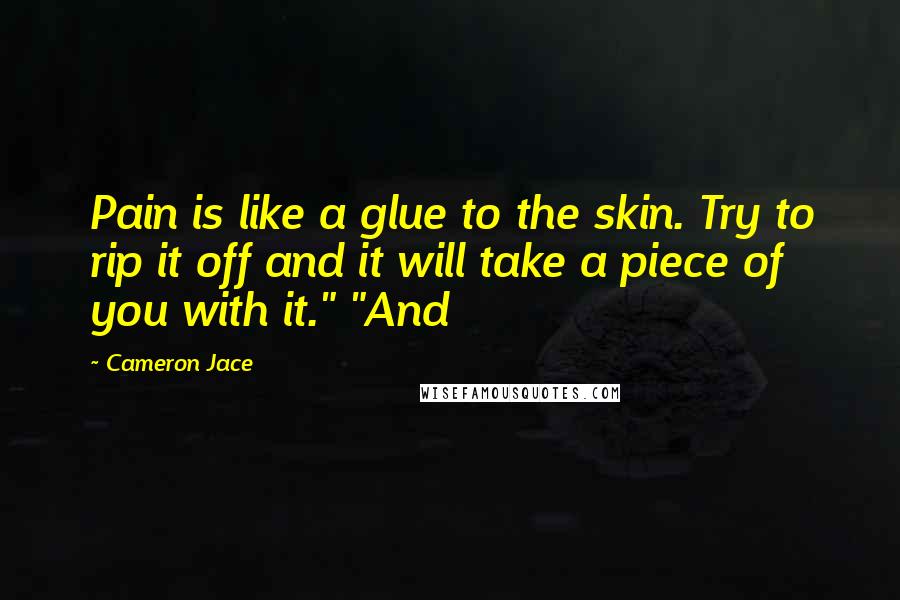 Cameron Jace Quotes: Pain is like a glue to the skin. Try to rip it off and it will take a piece of you with it." "And