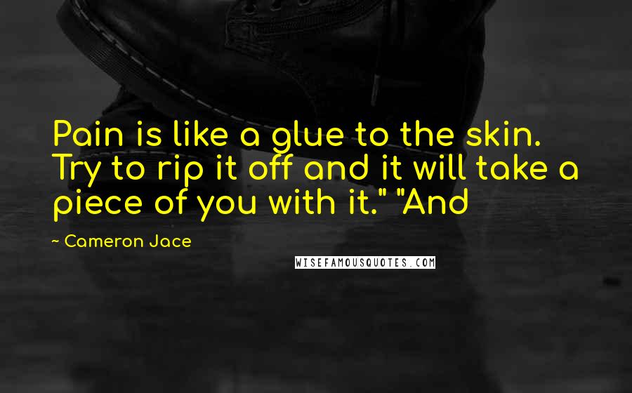 Cameron Jace Quotes: Pain is like a glue to the skin. Try to rip it off and it will take a piece of you with it." "And