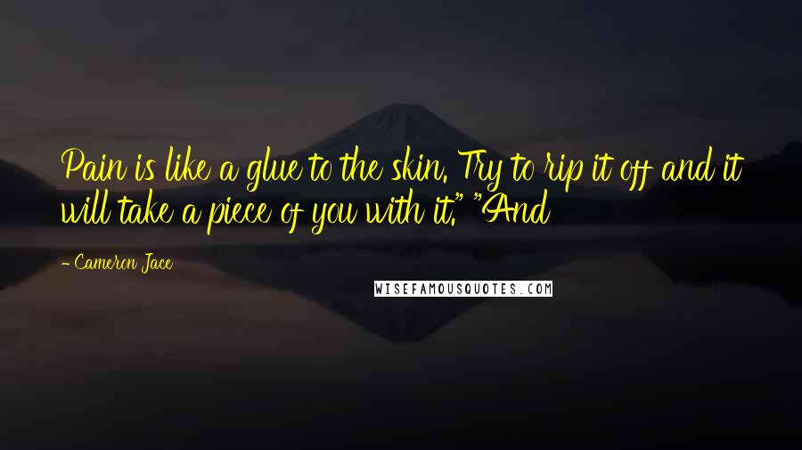Cameron Jace Quotes: Pain is like a glue to the skin. Try to rip it off and it will take a piece of you with it." "And
