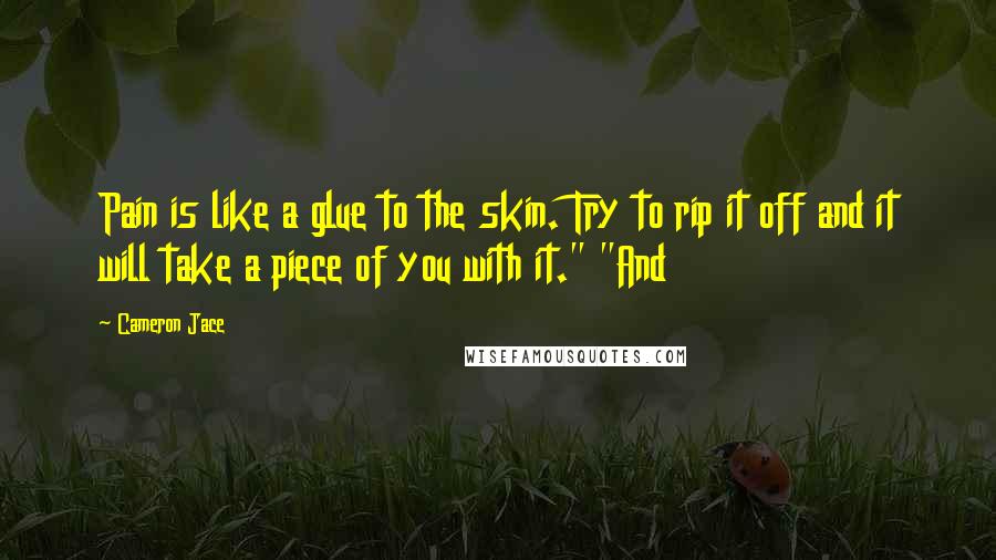 Cameron Jace Quotes: Pain is like a glue to the skin. Try to rip it off and it will take a piece of you with it." "And