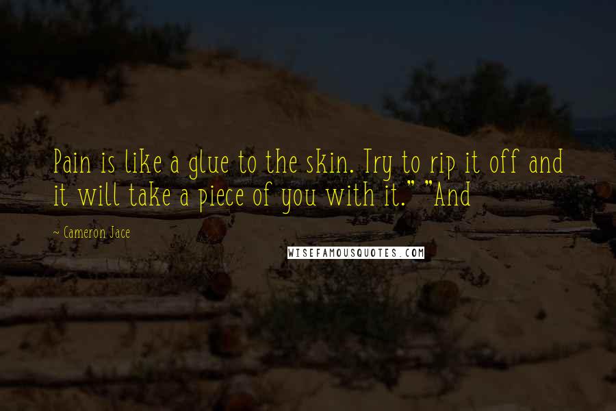 Cameron Jace Quotes: Pain is like a glue to the skin. Try to rip it off and it will take a piece of you with it." "And