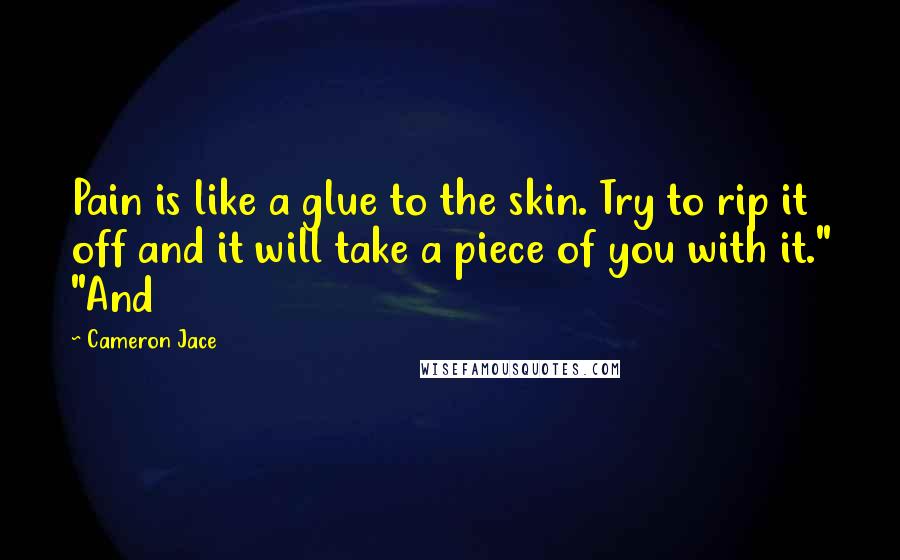 Cameron Jace Quotes: Pain is like a glue to the skin. Try to rip it off and it will take a piece of you with it." "And