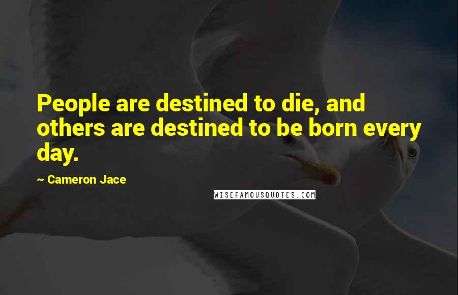 Cameron Jace Quotes: People are destined to die, and others are destined to be born every day.