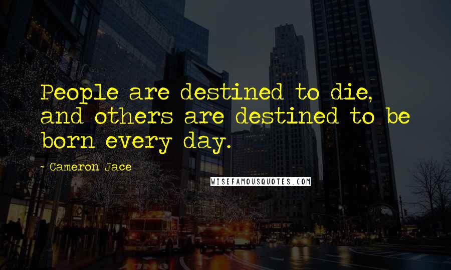 Cameron Jace Quotes: People are destined to die, and others are destined to be born every day.