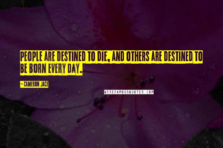 Cameron Jace Quotes: People are destined to die, and others are destined to be born every day.