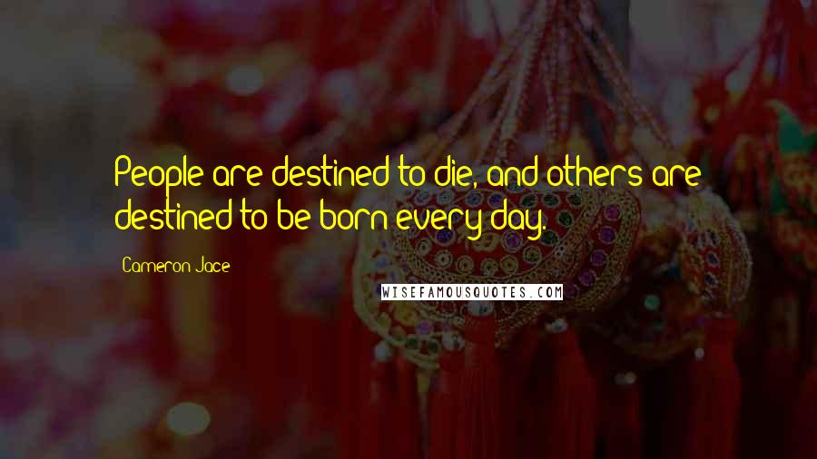 Cameron Jace Quotes: People are destined to die, and others are destined to be born every day.