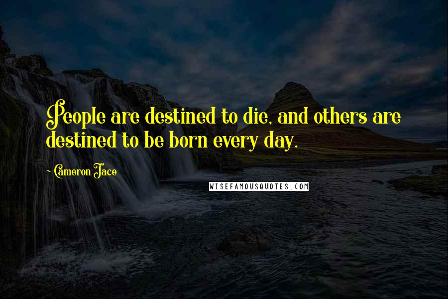 Cameron Jace Quotes: People are destined to die, and others are destined to be born every day.