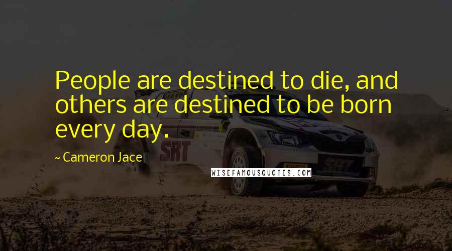 Cameron Jace Quotes: People are destined to die, and others are destined to be born every day.