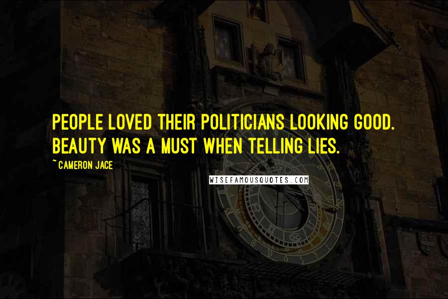 Cameron Jace Quotes: People loved their politicians looking good. Beauty was a must when telling lies.