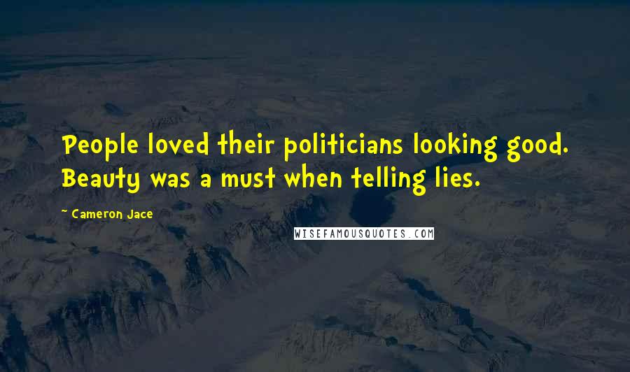 Cameron Jace Quotes: People loved their politicians looking good. Beauty was a must when telling lies.
