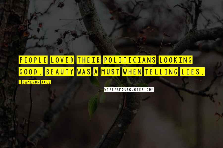 Cameron Jace Quotes: People loved their politicians looking good. Beauty was a must when telling lies.