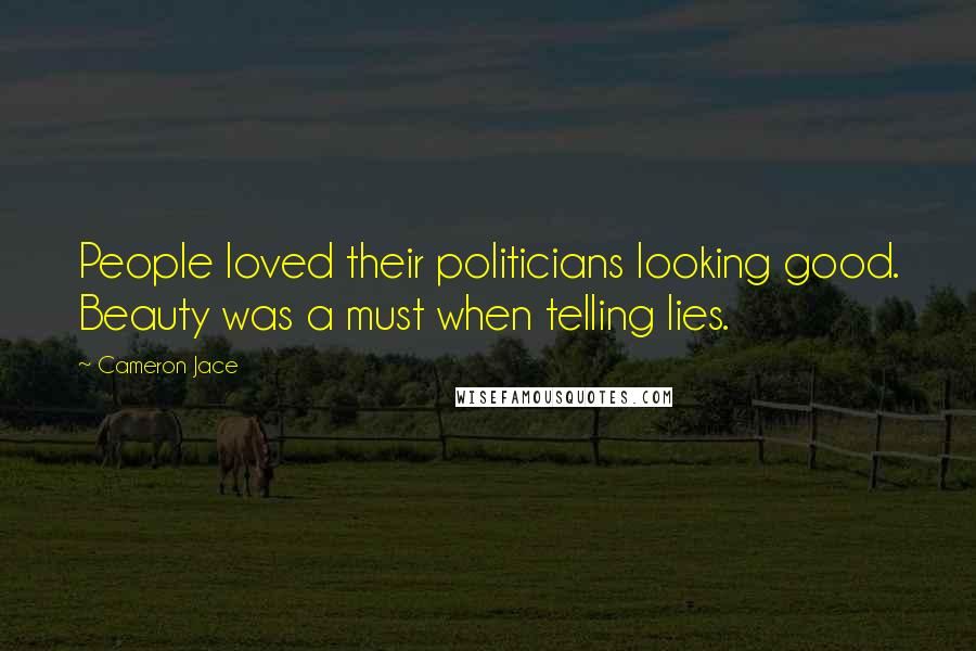 Cameron Jace Quotes: People loved their politicians looking good. Beauty was a must when telling lies.