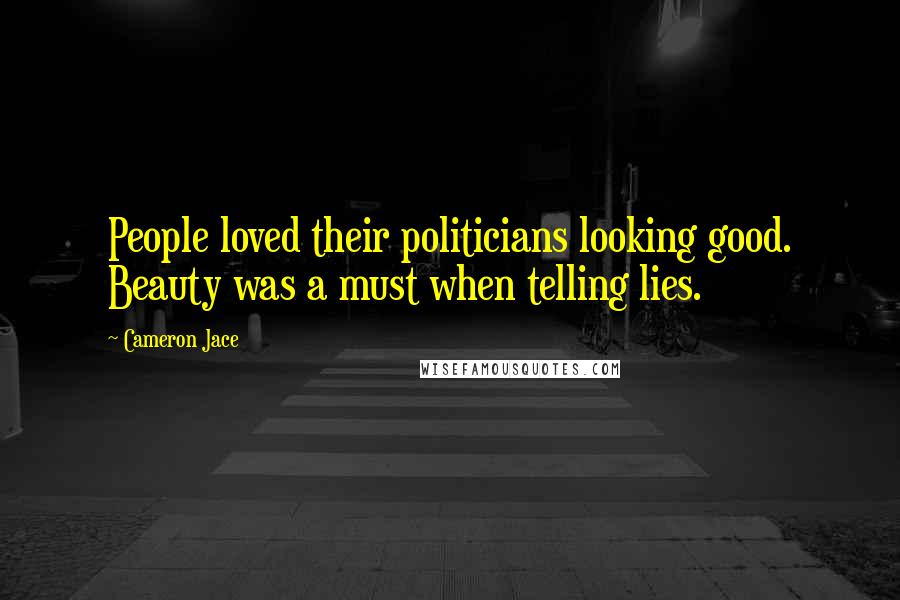 Cameron Jace Quotes: People loved their politicians looking good. Beauty was a must when telling lies.
